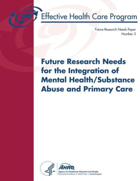Cover for U S Department of Heal Human Services · Future Research Needs for the Integration of Mental Health / Substance Abuse and Primary Care: Future Research Needs Paper Number 3 (Paperback Book) (2013)