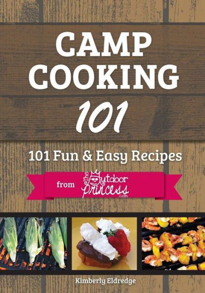 Cover for Kimberly Eldredge · Camp Cooking 101: 101 Fun &amp; Easy Recipes  from  the Outdoor Princess (Paperback Bog) (2013)