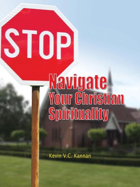 Stop! Navigate Your Christian Spirituality - Kevin V C Kannan - Books - Xulon Press - 9781498425476 - February 19, 2015