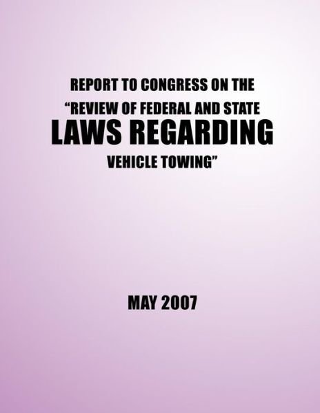 Cover for U S Department of Transportation · Report to Congress on the ?review of Federal and State Laws Regarding Vehicle Towing? (Paperback Book) (2014)