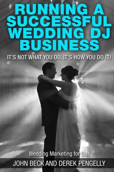 Running a Successful Wedding DJ Business: Its Not What You Do, Its How You Do It. - John Beck - Books - Createspace - 9781499697476 - July 9, 2014