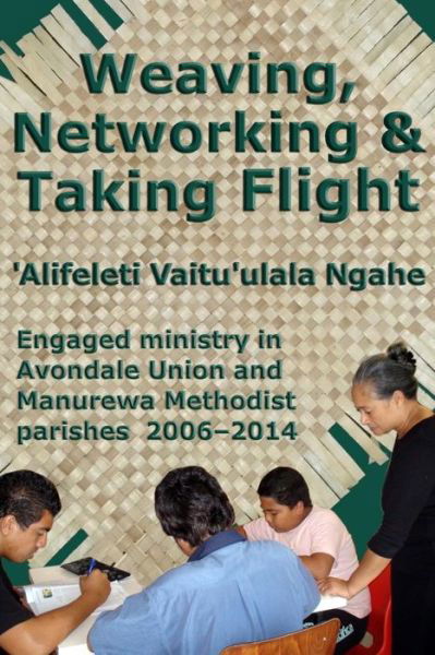 Cover for \'alifeleti Vaitu\'ulala Ngahe · Weaving, Networking &amp; Taking Flight: Engaged Ministry in Avondale Union and Manurewa Methodist Parishes 2006-2014 (Pocketbok) (2014)