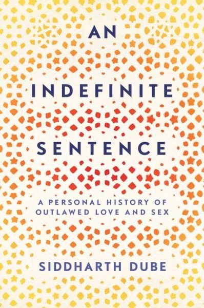 Cover for Siddharth Dube · An Indefinite Sentence: A Personal History of Outlawed Love and Sex (Hardcover Book) (2019)