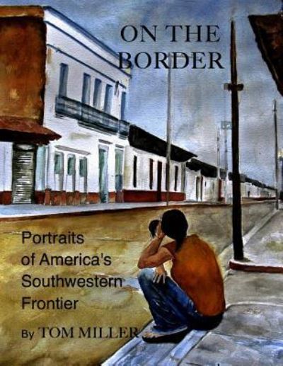 Cover for Tom Miller · On the Border: Portraits of America's Southwestern Frontier (Paperback Book) (2016)