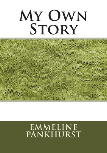 My Own Story - Emmeline Pankhurst - Books - Createspace - 9781511991476 - May 4, 2015