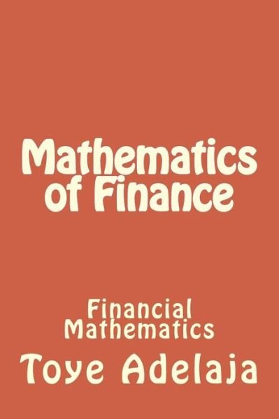 Mathematics of Finance: Financial Mathematics - Toye Adelaja - Books - Createspace - 9781515261476 - July 28, 2015