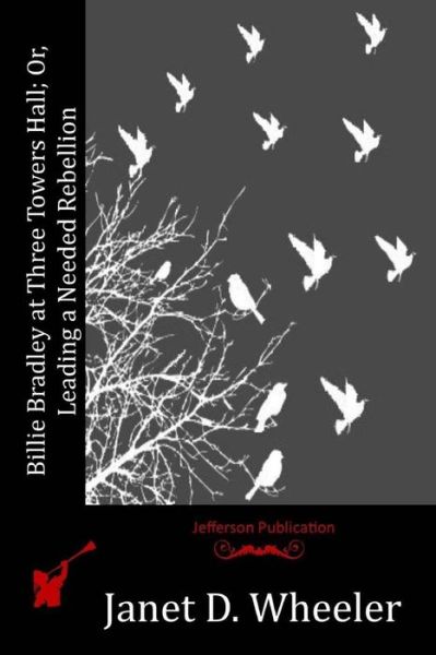 Billie Bradley at Three Towers Hall; Or, Leading a Needed Rebellion - Janet D Wheeler - Books - Createspace - 9781515357476 - August 4, 2015