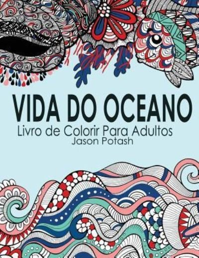Vida Do Oceano Livro de Colorir Para Adultos - Jason Potash - Books - Createspace Independent Publishing Platf - 9781523983476 - February 10, 2016