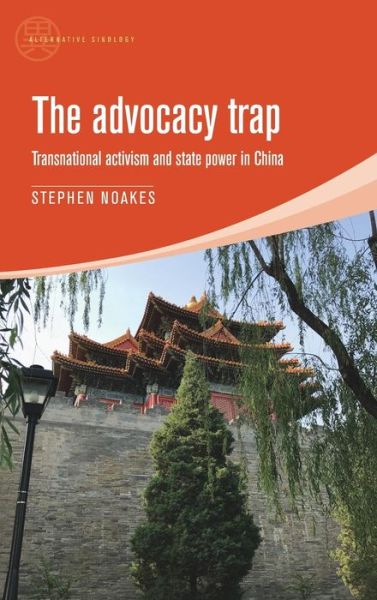 Cover for Stephen Noakes · The Advocacy Trap: Transnational Activism and State Power in China - Alternative Sinology (Hardcover Book) (2017)