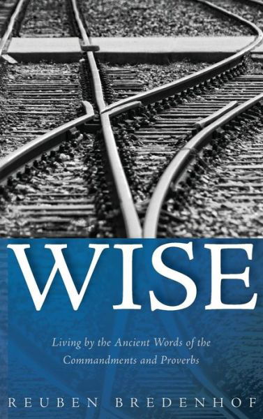 Cover for Reuben Bredenhof · Wise: Living by the Ancient Words of the Commandments and Proverbs (Hardcover Book) (2018)