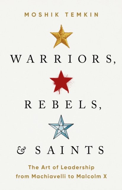 Cover for Moshik Temkin · Warriors, Rebels, and Saints : The Art of Leadership from Machiavelli to Malcolm X (Hardcover Book) (2023)