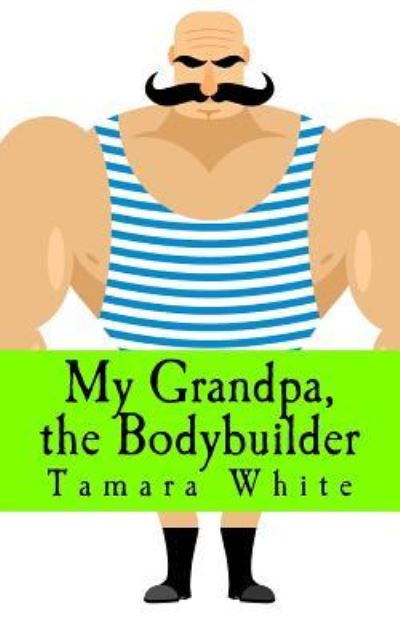 Cover for Tamara White · My Grandpa, the Bodybuilder (Paperback Book) (2017)