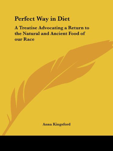 Perfect Way in Diet: a Treatise Advocating a Return to the Natural and Ancient Food of Our Race - Anna Kingsford - Books - Kessinger Publishing, LLC - 9781564599476 - April 1, 1996