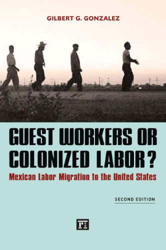 Cover for Gilbert G. Gonzalez · Guest Workers or Colonized Labor?: Mexican Labor Migration to the United States (Hardcover Book) (2013)