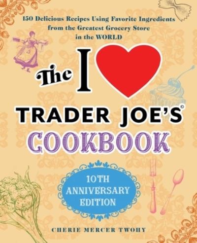 Cover for Cherie Mercer Twohy · I Love Trader Joe's Cookbook : 10th Anniversary Edition (Book) (2020)