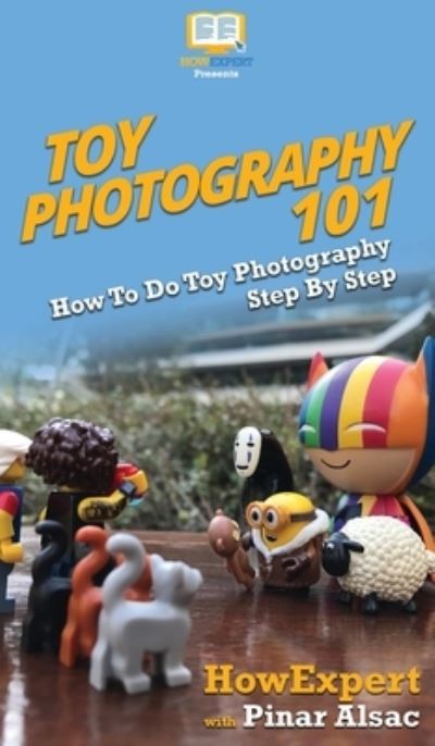 Howexpert · Toy Photography 101: How To Do Toy Photography Step By Step (Hardcover Book) (2020)