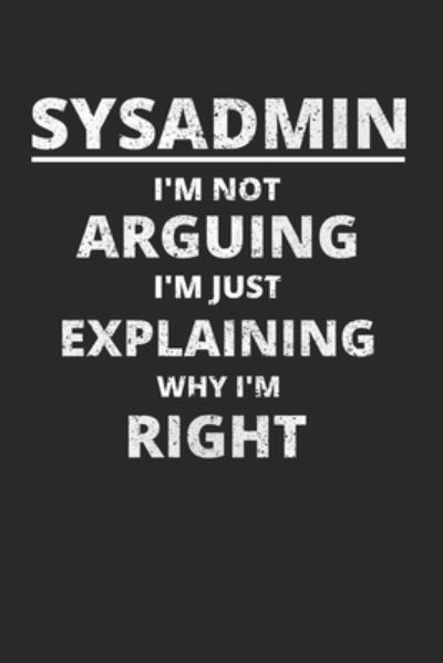 Cover for Sysadmin and Ne Administrators Journals · Sysadmin I'm Not Arguing I'm Just Explaining Why I'm Right (Paperback Book) (2020)