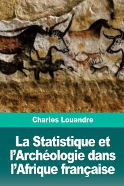 La Statistique et l'Archeologie dans l'Afrique francaise - Charles Louandre - Kirjat - Createspace Independent Publishing Platf - 9781726144476 - lauantai 25. elokuuta 2018