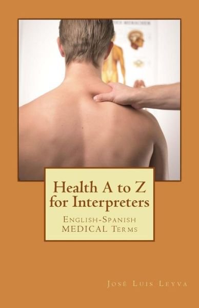 Health A to Z for Interpreters - Jose Luis Leyva - Boeken - Createspace Independent Publishing Platf - 9781729846476 - 29 oktober 2018