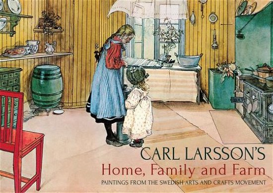 Cover for Carl Larsson · Carl Larsson's Home, Family and Farm: Paintings from the Swedish Arts and Crafts Movement (Gebundenes Buch) (2014)