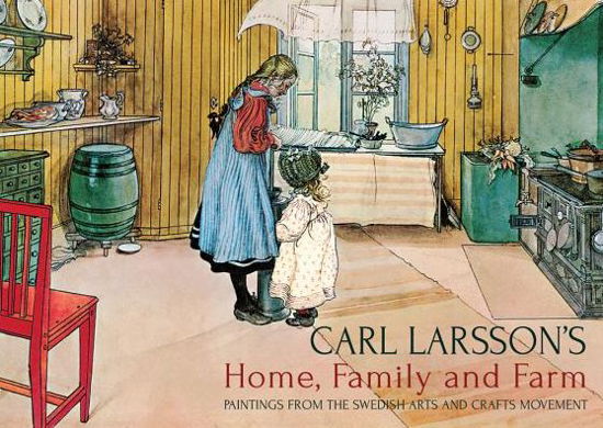 Carl Larsson's Home, Family and Farm: Paintings from the Swedish Arts and Crafts Movement - Carl Larsson - Kirjat - Floris Books - 9781782500476 - torstai 20. maaliskuuta 2014