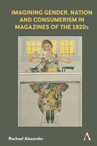 Cover for Rachael Alexander · Imagining Gender, Nation and Consumerism in Magazines of the 1920s - Anthem Studies in Book History, Publishing and Print Culture (Hardcover Book) (2021)