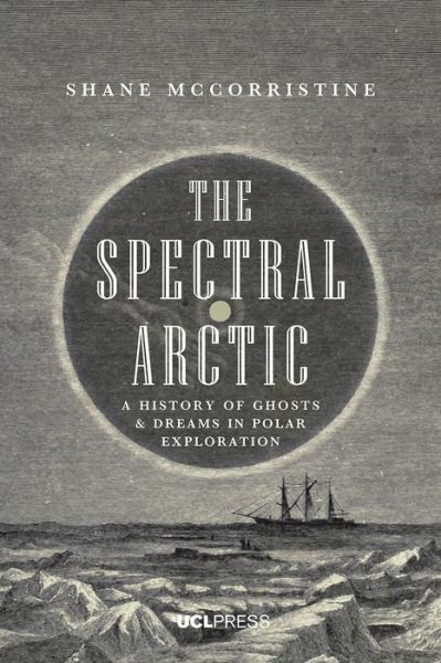 Cover for Shane McCorristine · The Spectral Arctic: A History of Dreams and Ghosts in Polar Exploration (Hardcover bog) (2018)