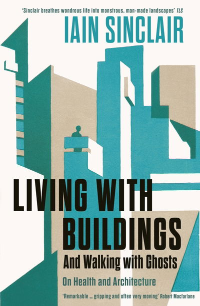 Cover for Iain Sinclair · Living with Buildings: And Walking with Ghosts – On Health and Architecture (Taschenbuch) [Main edition] (2019)