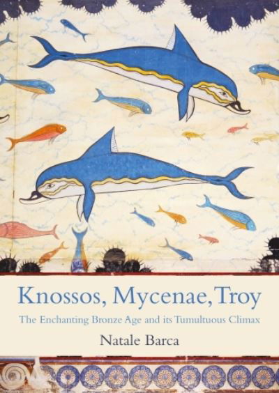 Cover for Natale Barca · Knossos, Mycenae, Troy: The Enchanting Bronze Age and its Tumultuous Climax (Paperback Book) (2023)