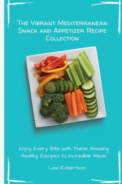 Cover for Lexi Robertson · The Vibrant Mediterranean Snack and Appetizer Recipe Collection: Enjoy Every Bite with These Amazing Healthy Recipes to Incredible Meals (Taschenbuch) (2021)