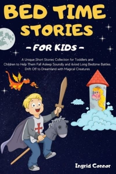 Cover for Ingrid Connor · Bedtime Stories for Kids: A Unique Short Stories Collection for Toddlers and Children to Help them Fall Asleep Soundly and Avoid Long Bedtime Battles. Drift Off to Dreamland with Magical Creatures (Paperback Book) (2021)