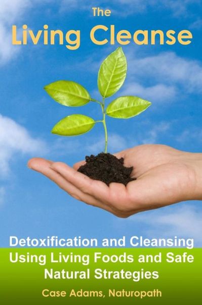 Cover for Case Adams Naturopath · The Living Cleanse: Detoxification and Cleansing Using Living Foods and Safe Natural Strategies (Paperback Book) (2014)