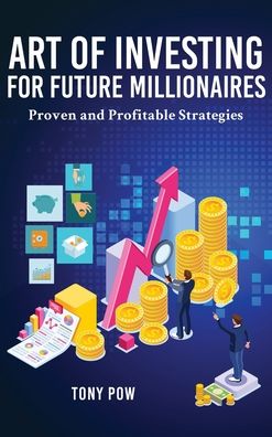 Cover for Tony Pow · Art of Investing for Future Millionaires: Proven and Profitable Strategies (Hardcover Book) (2020)
