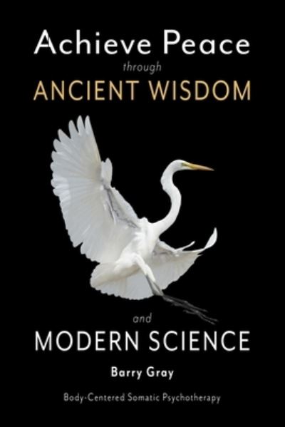 Achieve Peace through Ancient Wisdom and Modern Science - Barry Gray - Kirjat - Independently Published - 9781977036476 - maanantai 19. helmikuuta 2018