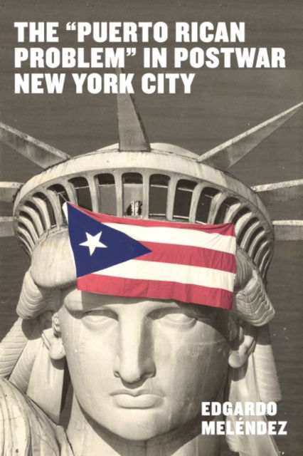 Cover for Edgardo Melendez · The &quot;Puerto Rican Problem&quot; in Postwar New York City (Hardcover Book) (2022)