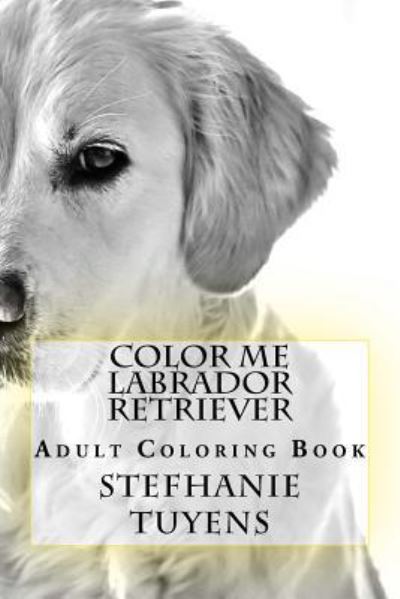 Color Me Labrador Retriever - Stefhanie Tuyens - Livros - Createspace Independent Publishing Platf - 9781984234476 - 26 de janeiro de 2018