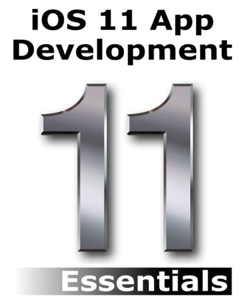 Cover for Neil Smyth · Ios 11 App Development Essentials: Learn to Develop Ios 11 Apps with Xcode 9 and Swift 4 (Book) (2018)