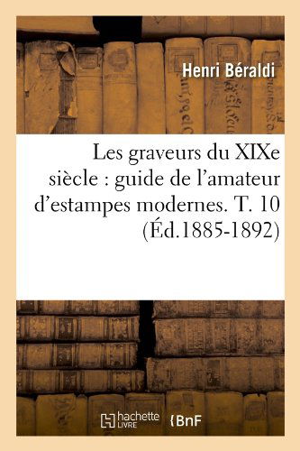 Les Graveurs Du Xixe Siecle: Guide De L'amateur D'estampes Modernes. T. 10 (Ed.1885-1892) (French Edition) - Henri Beraldi - Books - HACHETTE LIVRE-BNF - 9782012576476 - June 1, 2012