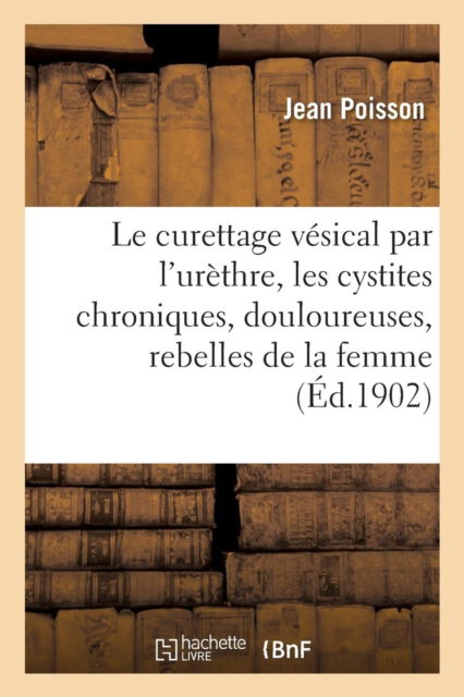 Cover for Poisson · Le Curettage Vesical Par l'Urethre: Pour Cystites Chroniques, Douloureuses, Rebelles Chez La Femme (Paperback Book) (2016)