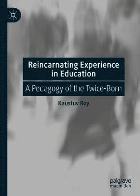Cover for Kaustuv Roy · Reincarnating Experience in Education: A Pedagogy of the Twice-Born (Hardcover Book) [1st ed. 2020 edition] (2020)