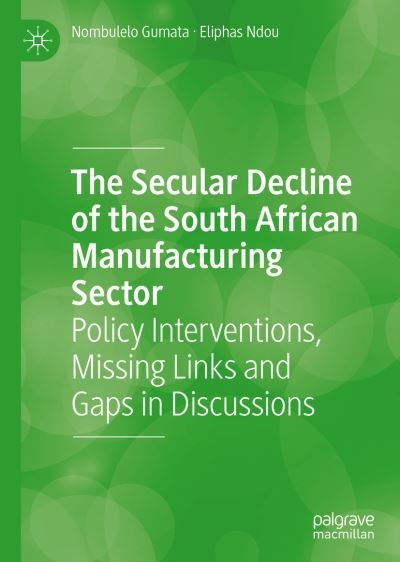 Cover for Nombulelo Gumata · The Secular Decline of the South African Manufacturing Sector: Policy Interventions, Missing Links and Gaps in Discussions (Hardcover Book) [1st ed. 2020 edition] (2020)