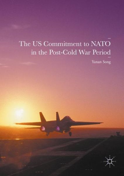 Cover for Yanan Song · The US Commitment to NATO in the Post-Cold War Period (Hardcover Book) [1st ed. 2016 edition] (2016)