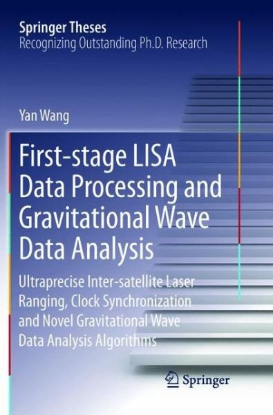 Cover for Yan Wang · First-stage LISA Data Processing and Gravitational Wave Data Analysis: Ultraprecise Inter-satellite Laser Ranging, Clock Synchronization and Novel Gravitational Wave Data Analysis Algorithms - Springer Theses (Paperback Book) [Softcover reprint of the original 1st ed. 2016 edition] (2019)
