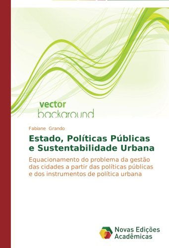 Cover for Fabiane Grando · Estado, Políticas Públicas E Sustentabilidade Urbana: Equacionamento Do Problema Da Gestão Das Cidades a Partir Das Políticas Públicas E Dos Instrumentos De Política Urbana (Paperback Book) [Portuguese edition] (2014)