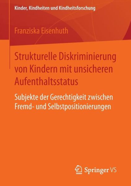 Cover for Franziska Eisenhuth · Strukturelle Diskriminierung Von Kindern Mit Unsicheren Aufenthaltsstatus: Subjekte Der Gerechtigkeit Zwischen Fremd- Und Selbstpositionierungen - Kinder, Kindheiten Und Kindheitsforschung (Paperback Book) [2015 edition] (2015)