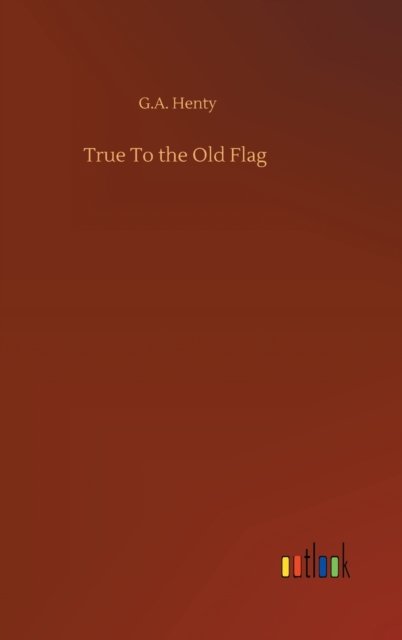 Cover for G A Henty · True To the Old Flag (Gebundenes Buch) (2020)