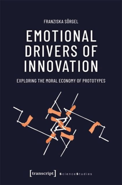Cover for Franziska Sorgel · Emotional Drivers of Innovation: Exploring the Moral Economy of Prototypes - Science Studies (Paperback Book) (2024)