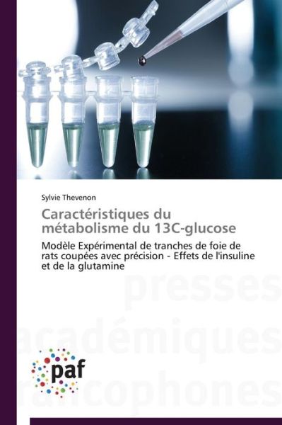 Cover for Sylvie Thevenon · Caractéristiques Du Métabolisme Du 13c-glucose: Modèle Expérimental De Tranches De Foie De Rats Coupées Avec Précision - Effets De L'insuline et De La Glutamine (Paperback Book) [French edition] (2018)