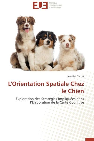 Cover for Jennifer Cattet · L'orientation Spatiale Chez Le Chien: Exploration Des Stratégies Impliquées Dans L'élaboration De La Carte Cognitive (Paperback Book) [French edition] (2018)