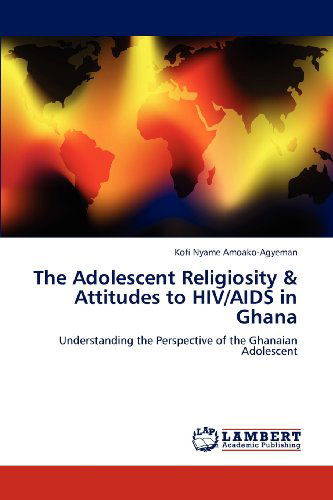 Cover for Kofi Nyame Amoako-agyeman · The Adolescent Religiosity &amp; Attitudes to Hiv / Aids in Ghana: Understanding the Perspective of the Ghanaian Adolescent (Pocketbok) (2012)